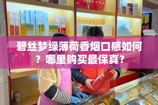 碧丝梦绿薄荷香烟口感如何？哪里购买最保真？